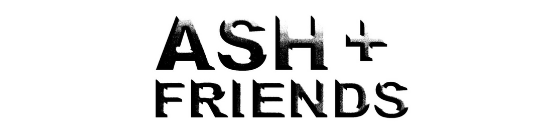 ASH + FRIENDS IS BACK